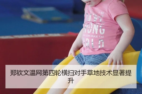 郑钦文温网第四轮横扫对手草地技术显著提升